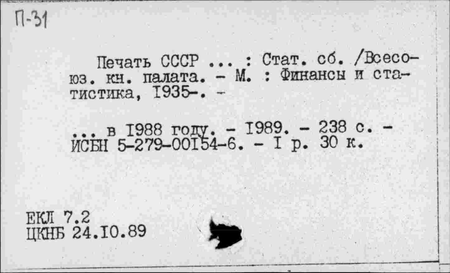 ﻿П-31
Печать СССР ... : Стат. об. /Воеоо-юз. кн. палата. - М. : Финансы и статистика, 1935-. -
... в 1988 году. - 1989. - 238 с. -ИСБН 5-279-00154-6. - I р. 30 к.
ЕКЛ 7.2
ЦКНБ 24.10.89